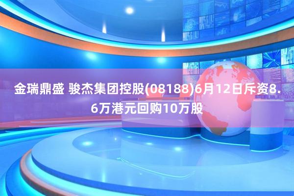 金瑞鼎盛 骏杰集团控股(08188)6月12日斥资8.6万港元回购10万股