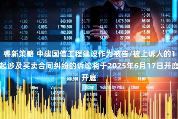 睿新策略 中建国信工程建设作为被告/被上诉人的1起涉及买卖合同纠纷的诉讼将于2025年6月17日开庭