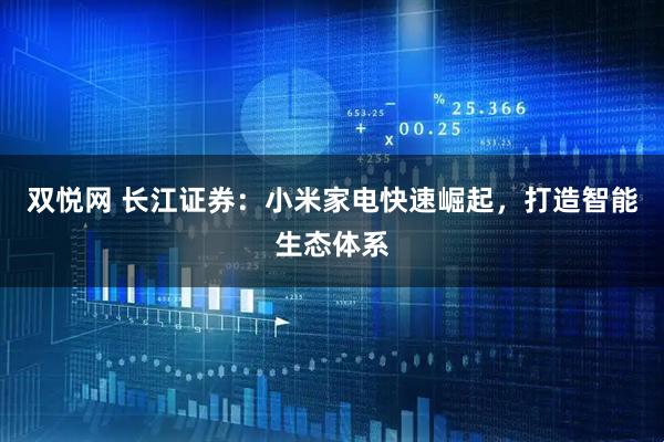 双悦网 长江证券：小米家电快速崛起，打造智能生态体系