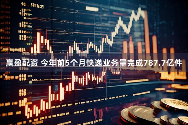 赢盈配资 今年前5个月快递业务量完成787.7亿件