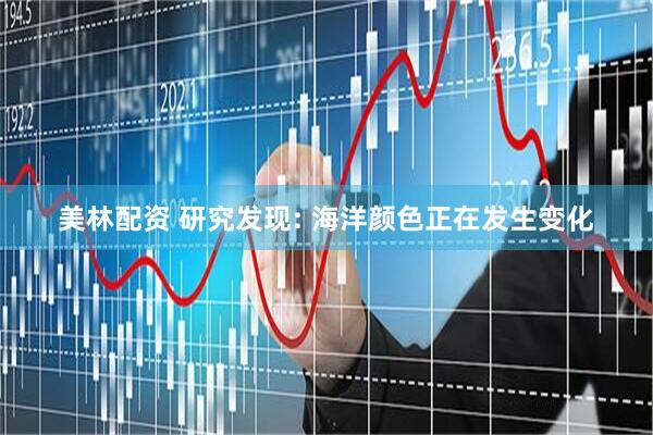 美林配资 研究发现: 海洋颜色正在发生变化