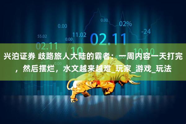 兴泊证券 歧路旅人大陆的霸者：一周内容一天打完，然后摆烂，水文越来越难_玩家_游戏_玩法