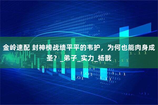 金岭速配 封神榜战绩平平的韦护，为何也能肉身成圣？_弟子_实力_杨戬
