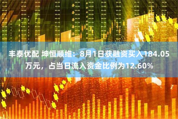丰泰优配 坤恒顺维：8月1日获融资买入184.05万元，占当日流入资金比例为12.60%