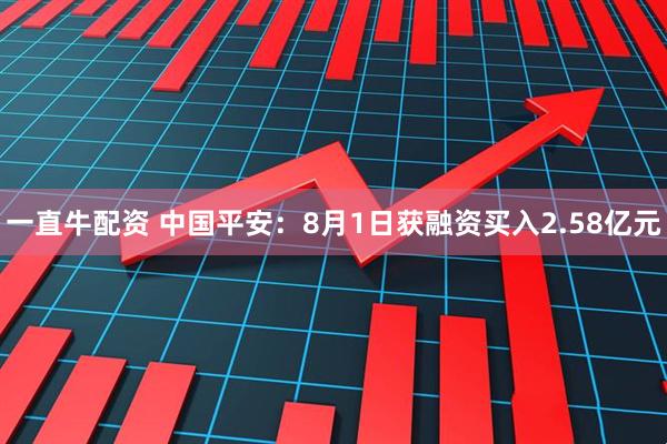 一直牛配资 中国平安：8月1日获融资买入2.58亿元