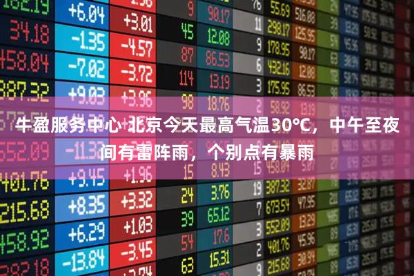 牛盈服务中心 北京今天最高气温30℃，中午至夜间有雷阵雨，个别点有暴雨