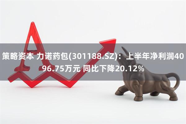 策略资本 力诺药包(301188.SZ)：上半年净利润4096.75万元 同比下降20.12%