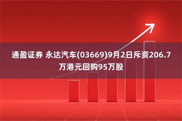 通盈证券 永达汽车(03669)9月2日斥资206.7万港元回购95万股