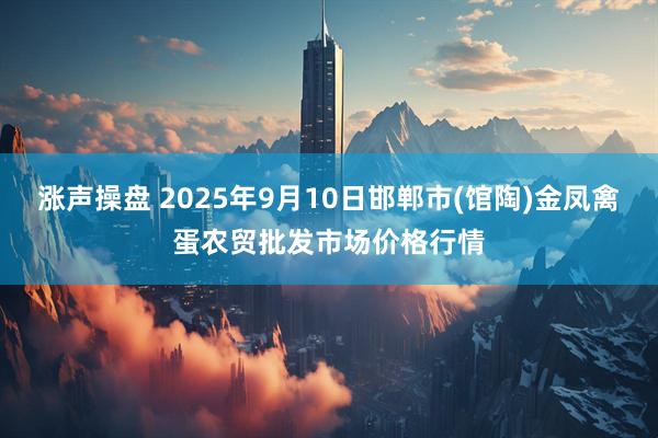 涨声操盘 2025年9月10日邯郸市(馆陶)金凤禽蛋农贸批发市场价格行情