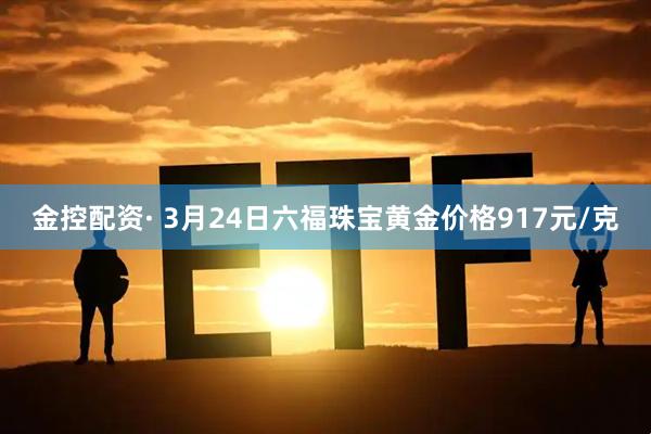 金控配资· 3月24日六福珠宝黄金价格917元/克