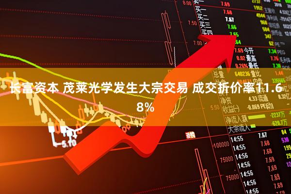 长富资本 茂莱光学发生大宗交易 成交折价率11.68%